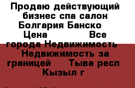 Продаю действующий бизнес спа салон Болгария Банско! › Цена ­ 35 000 - Все города Недвижимость » Недвижимость за границей   . Тыва респ.,Кызыл г.